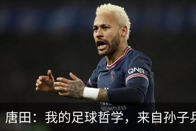 唐田：我的足球哲学，来自孙子兵法军形篇第一章的第一句话