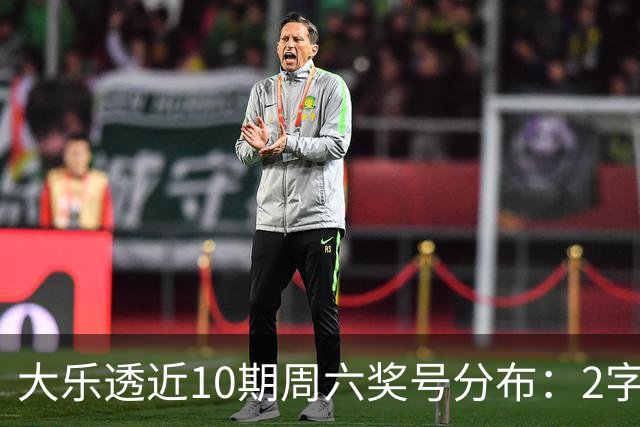 大乐透近10期周六奖号分布：2字头凤尾热开8次