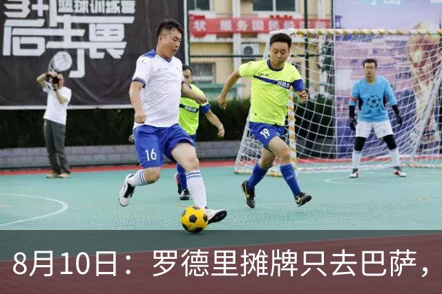 8月10日：罗德里摊牌只去巴萨，弗里克的第3次报价，正在改写西甲未来4年