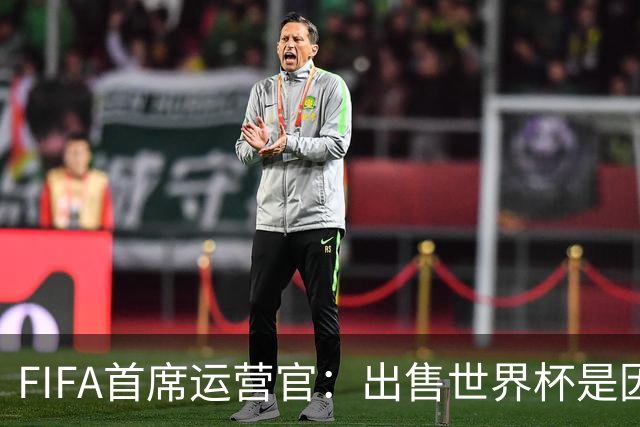 FIFA首席运营官：出售世界杯是因凡蒂诺一个人的项目，员工被欺骗了